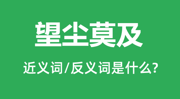 望尘莫及的近义词和反义词是什么,望尘莫及是什么意思