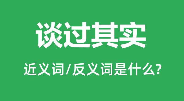 谈过其实的近义词和反义词是什么,谈过其实是什么意思