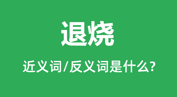 退烧的近义词和反义词是什么,退烧是什么意思