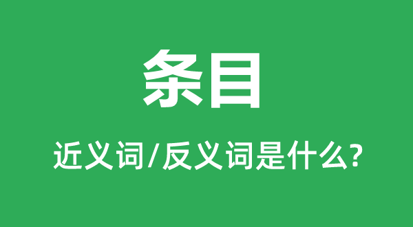 条目的近义词和反义词是什么,条目是什么意思