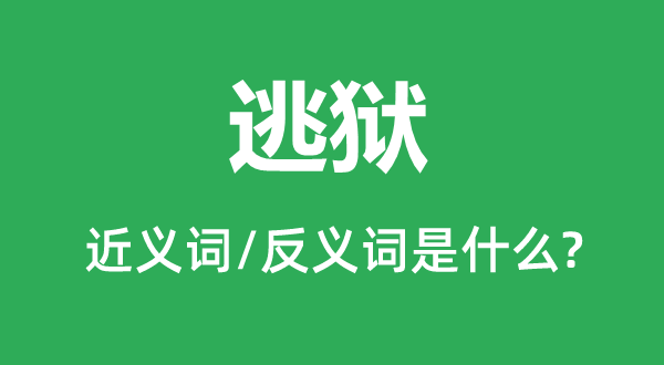 逃狱的近义词和反义词是什么,逃狱是什么意思