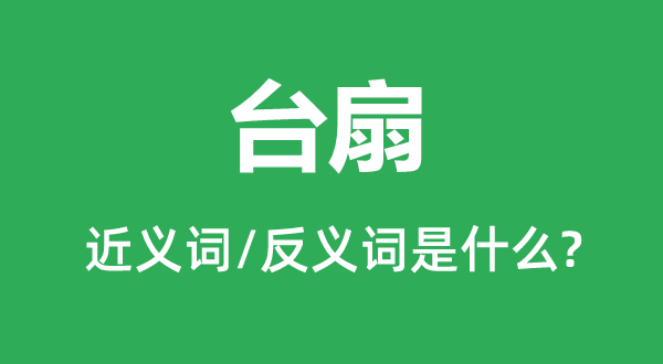 台扇的近义词和反义词是什么,台扇是什么意思