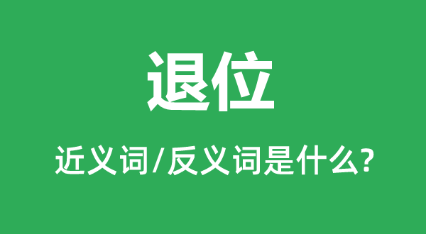 退位的近义词和反义词是什么,退位是什么意思