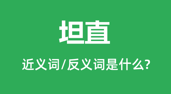 坦直的近义词和反义词是什么,坦直是什么意思