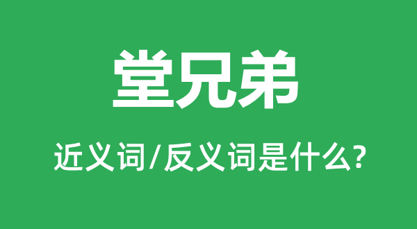 堂兄弟的近义词和反义词是什么,堂兄弟是什么意思