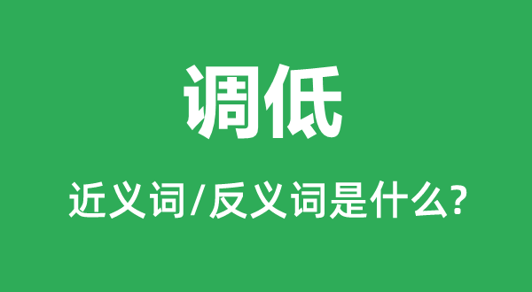 调低的近义词和反义词是什么,调低是什么意思