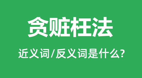 贪赃枉法的近义词和反义词是什么,贪赃枉法是什么意思