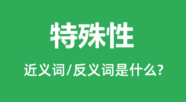 特殊性的近义词和反义词是什么,特殊性是什么意思