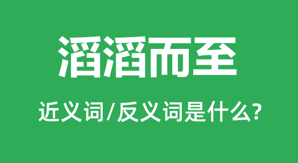 滔滔而至的近义词和反义词是什么,滔滔而至是什么意思