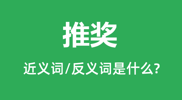 推奖的近义词和反义词是什么,推奖是什么意思