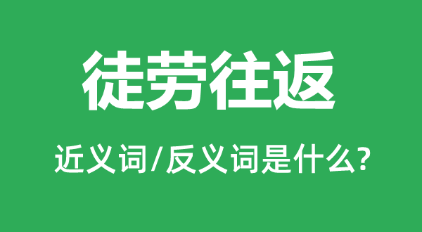 徒劳往返的近义词和反义词是什么,徒劳往返是什么意思