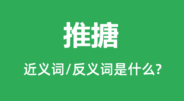 推搪的近义词和反义词是什么,推搪是什么意思