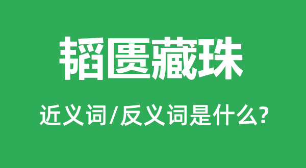 韬匮藏珠的近义词和反义词是什么,韬匮藏珠是什么意思