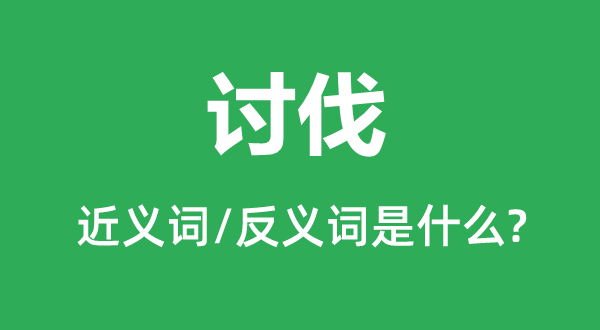 讨伐的近义词和反义词是什么,讨伐是什么意思