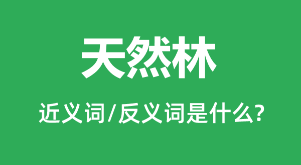 天然林的近义词和反义词是什么,天然林是什么意思