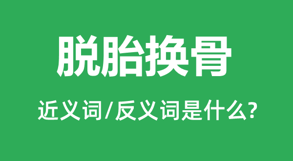 脱胎换骨的近义词和反义词是什么,脱胎换骨是什么意思