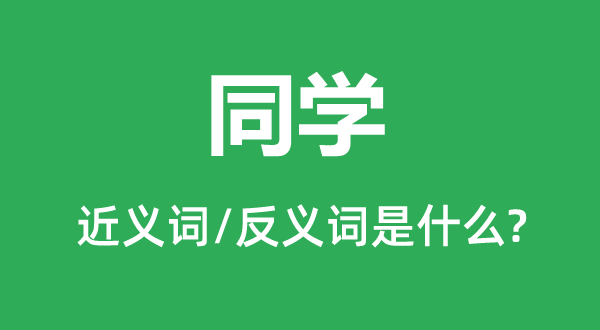 同学的近义词和反义词是什么,同学是什么意思