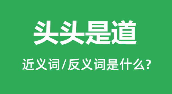 头头是道的近义词和反义词是什么,头头是道是什么意思