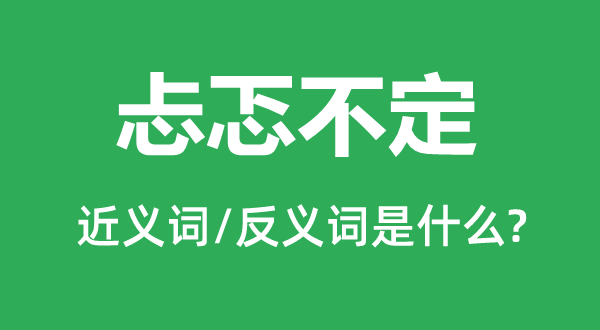 忐忑不定的近义词和反义词是什么,忐忑不定是什么意思