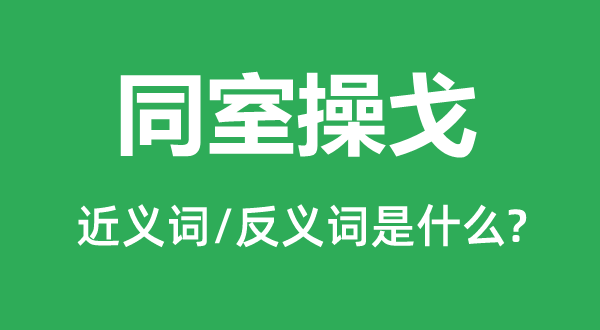 同室操戈的近义词和反义词是什么,同室操戈是什么意思