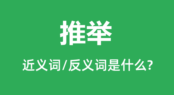 推举的近义词和反义词是什么,推举是什么意思