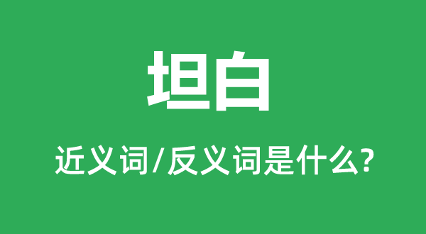 坦白的近义词和反义词是什么,坦白是什么意思