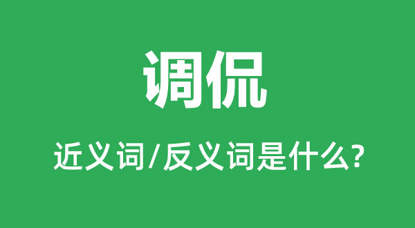 调侃的近义词和反义词是什么,调侃是什么意思