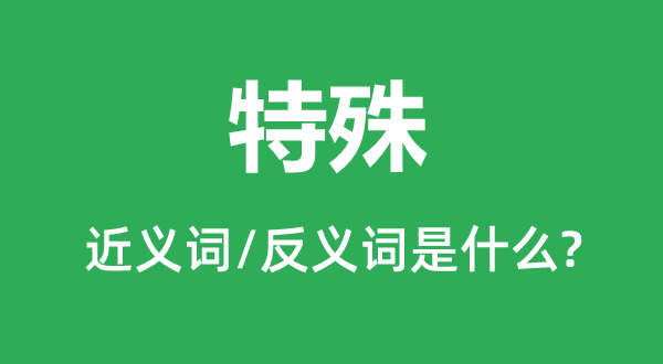 特殊的近义词和反义词是什么,特殊是什么意思