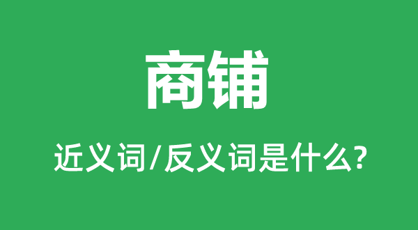 商铺的近义词和反义词是什么,商铺是什么意思