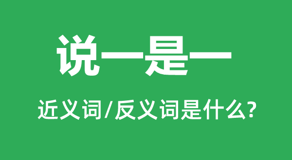 说一是一的近义词和反义词是什么,说一是一是什么意思