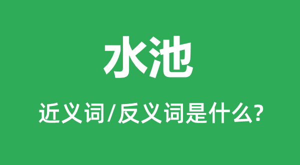 水池的近义词和反义词是什么,水池是什么意思