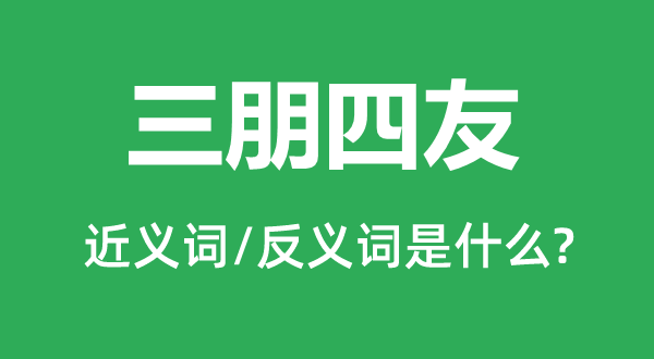 三朋四友的近义词和反义词是什么,三朋四友是什么意思