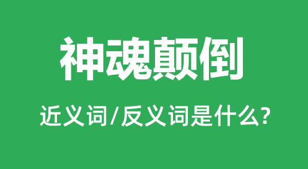 神魂颠倒的近义词和反义词是什么,神魂颠倒是什么意思