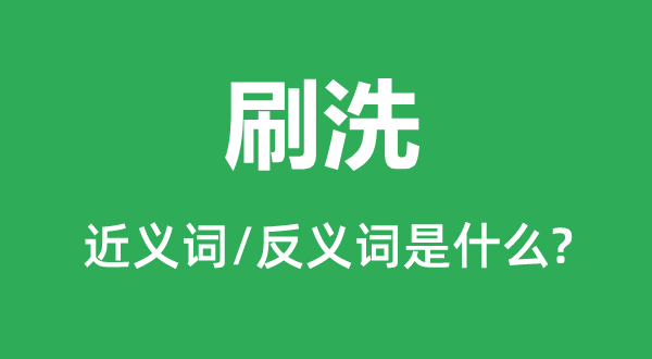 刷洗的近义词和反义词是什么,刷洗是什么意思