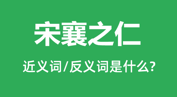 宋襄之仁的近义词和反义词是什么,宋襄之仁是什么意思