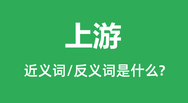 上游的近义词和反义词是什么,上游是什么意思