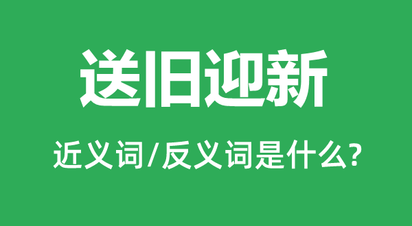 送旧迎新的近义词和反义词是什么,送旧迎新是什么意思