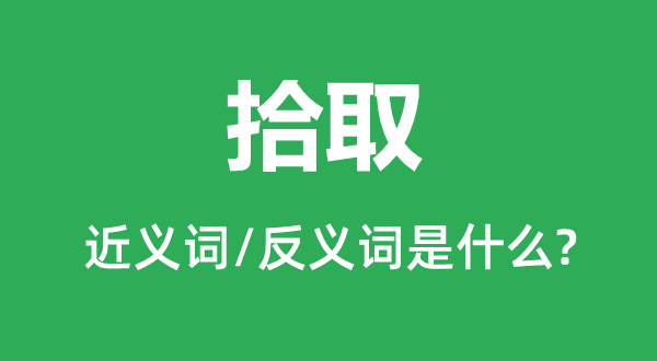 拾取的近义词和反义词是什么,拾取是什么意思