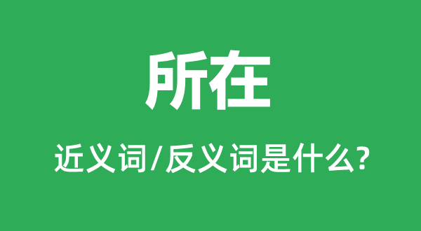 所在的近义词和反义词是什么,所在是什么意思