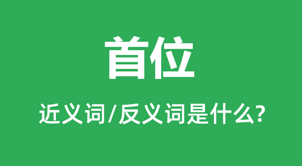 首位的近义词和反义词是什么,首位是什么意思