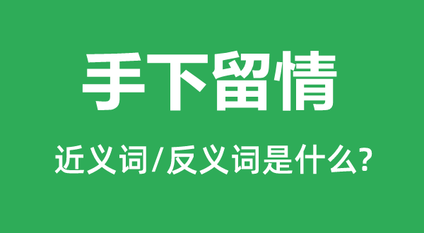 手下留情的近义词和反义词是什么,手下留情是什么意思