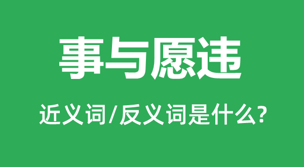 事与愿违的近义词和反义词是什么,事与愿违是什么意思