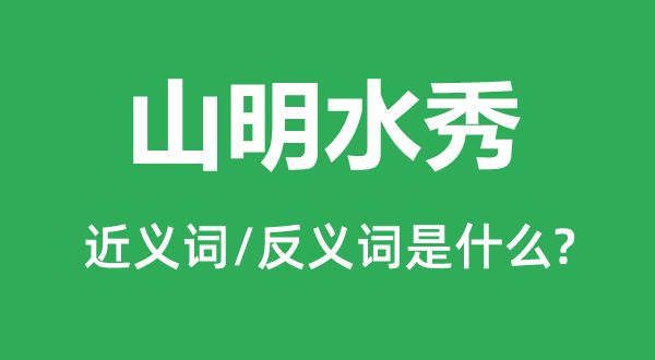 山明水秀的近义词和反义词是什么,山明水秀是什么意思