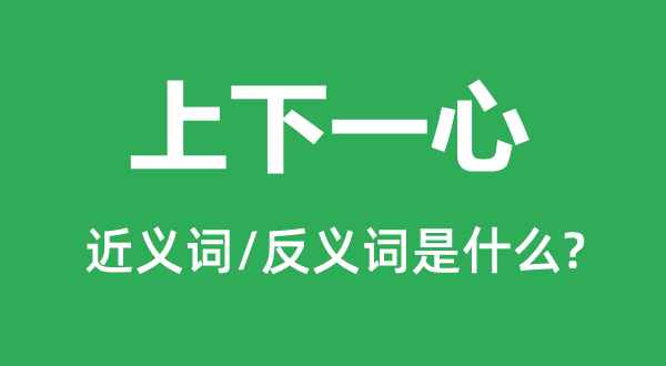 上下一心的近义词和反义词是什么,上下一心是什么意思