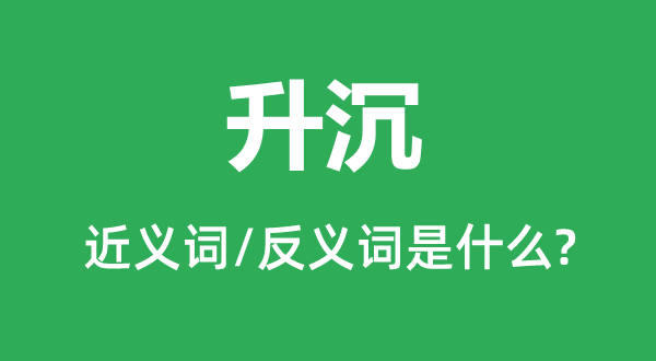 升沉的近义词和反义词是什么,升沉是什么意思