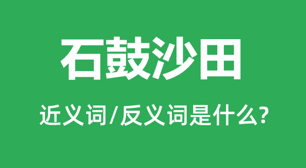 石鼓沙田的近义词和反义词是什么,石鼓沙田是什么意思