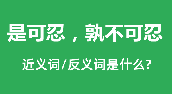 是可忍，孰不可忍的近义词和反义词是什么,是可忍，孰不可忍是什么意思