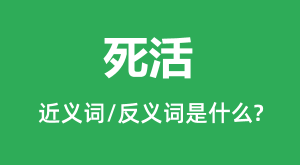 死活的近义词和反义词是什么,死活是什么意思