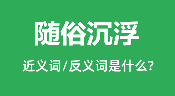 随俗沉浮的近义词和反义词是什么,随俗沉浮是什么意思