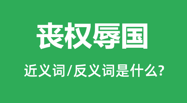 丧权辱国的近义词和反义词是什么,丧权辱国是什么意思